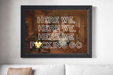 Here We, Here We, Here We F*cking Go Unframed Print